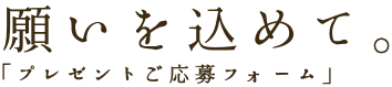 プレゼントご応募フォーム プレゼントご応募フォーム